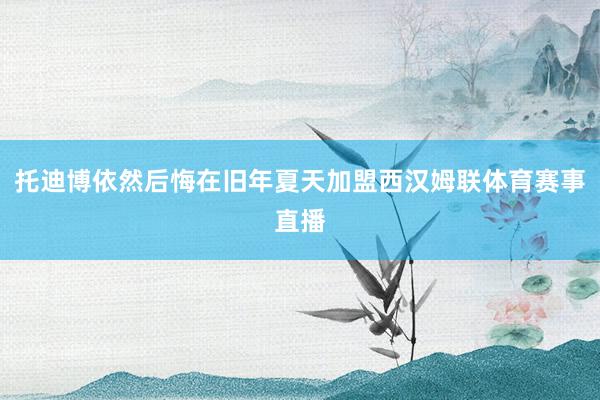 托迪博依然后悔在旧年夏天加盟西汉姆联体育赛事直播