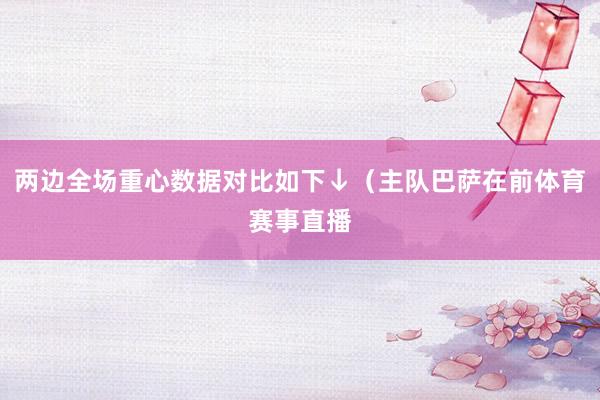两边全场重心数据对比如下↓（主队巴萨在前体育赛事直播