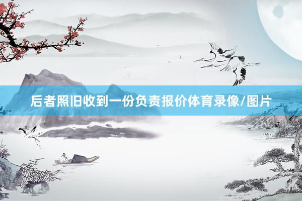 后者照旧收到一份负责报价体育录像/图片