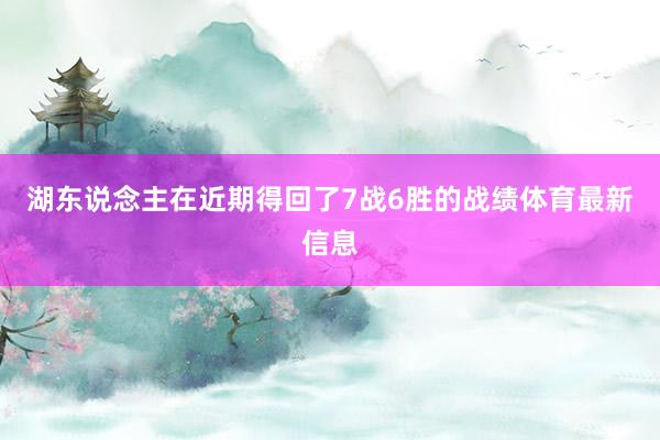 湖东说念主在近期得回了7战6胜的战绩体育最新信息