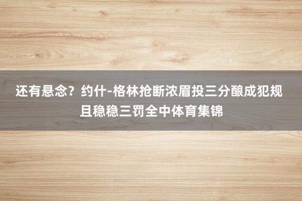 还有悬念？约什-格林抢断浓眉投三分酿成犯规 且稳稳三罚全中体育集锦