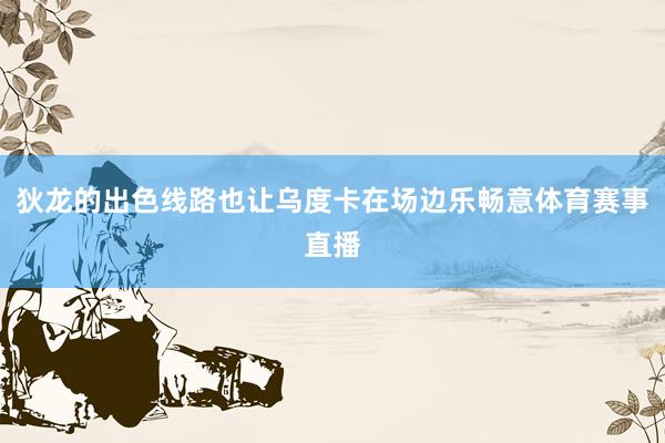 狄龙的出色线路也让乌度卡在场边乐畅意体育赛事直播