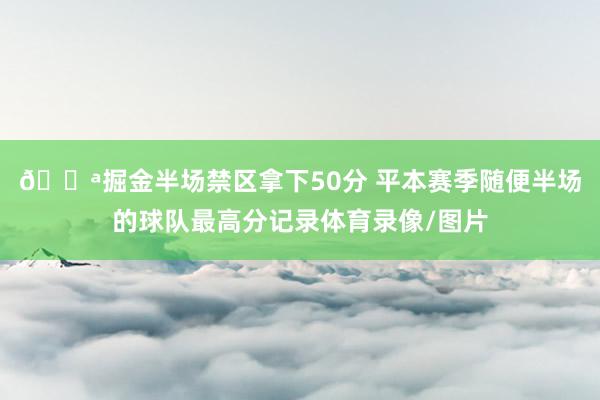💪掘金半场禁区拿下50分 平本赛季随便半场的球队最高分记录体育录像/图片