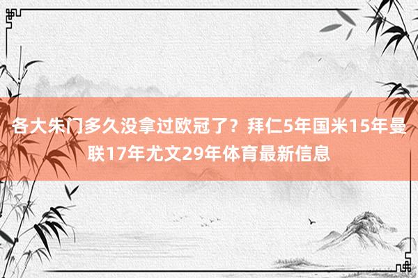 各大朱门多久没拿过欧冠了？拜仁5年国米15年曼联17年尤文29年体育最新信息
