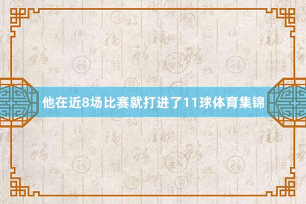 他在近8场比赛就打进了11球体育集锦