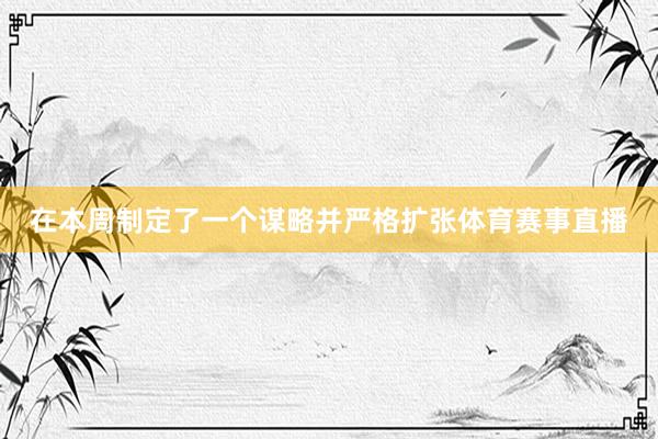 在本周制定了一个谋略并严格扩张体育赛事直播