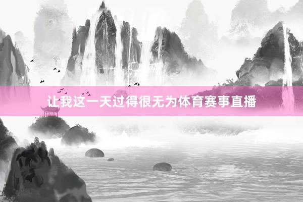 让我这一天过得很无为体育赛事直播