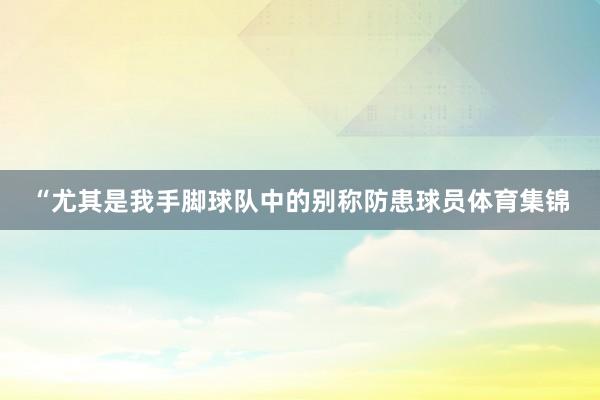 “尤其是我手脚球队中的别称防患球员体育集锦