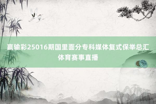 赢输彩25016期国里面分专科媒体复式保举总汇体育赛事直播