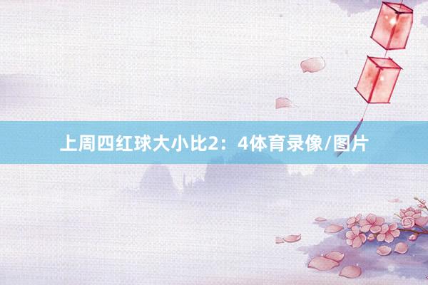 上周四红球大小比2：4体育录像/图片