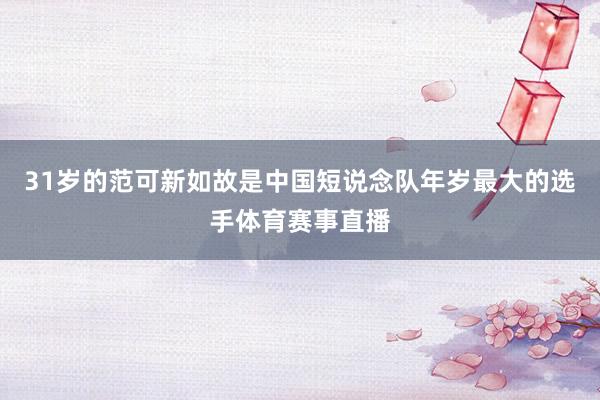 31岁的范可新如故是中国短说念队年岁最大的选手体育赛事直播
