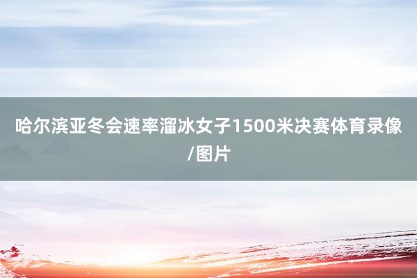 哈尔滨亚冬会速率溜冰女子1500米决赛体育录像/图片