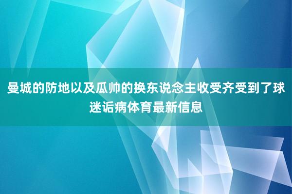 曼城的防地以及瓜帅的换东说念主收受齐受到了球迷诟病体育最新信息