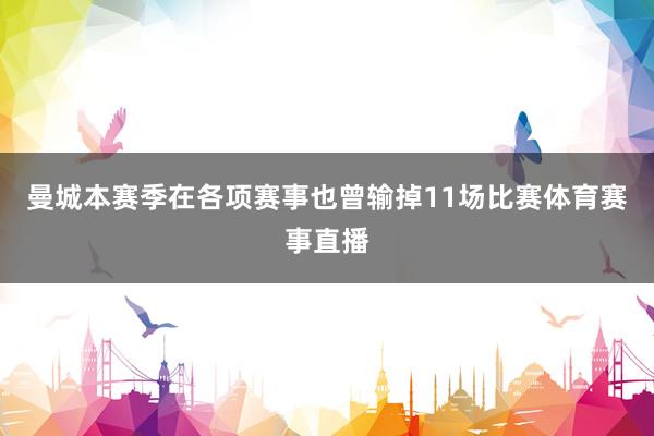 曼城本赛季在各项赛事也曾输掉11场比赛体育赛事直播