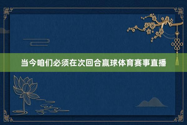 当今咱们必须在次回合赢球体育赛事直播
