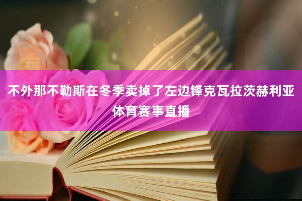 不外那不勒斯在冬季卖掉了左边锋克瓦拉茨赫利亚体育赛事直播
