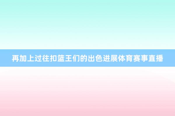 再加上过往扣篮王们的出色进展体育赛事直播