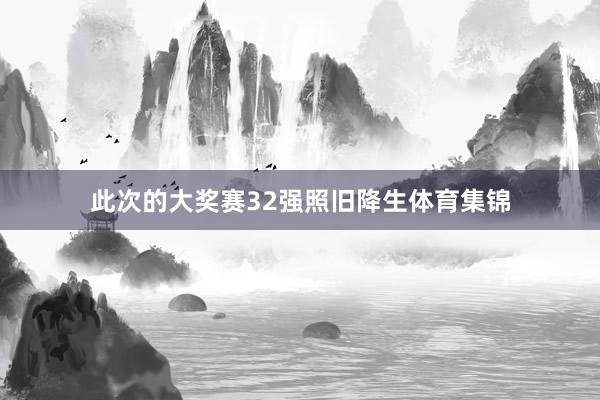 此次的大奖赛32强照旧降生体育集锦