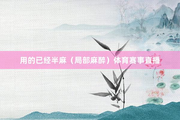 用的已经半麻（局部麻醉）体育赛事直播