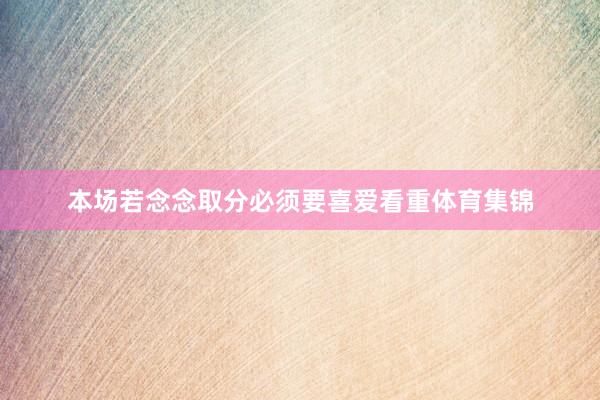 本场若念念取分必须要喜爱看重体育集锦