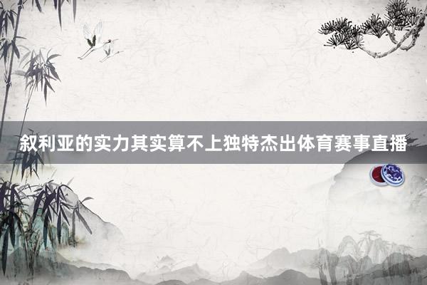 叙利亚的实力其实算不上独特杰出体育赛事直播