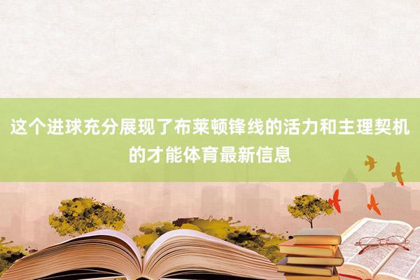 这个进球充分展现了布莱顿锋线的活力和主理契机的才能体育最新信息
