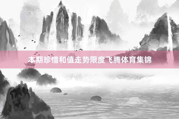 本期珍惜和值走势限度飞腾体育集锦