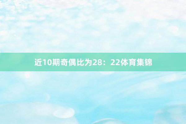 近10期奇偶比为28：22体育集锦