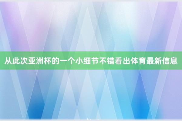 从此次亚洲杯的一个小细节不错看出体育最新信息