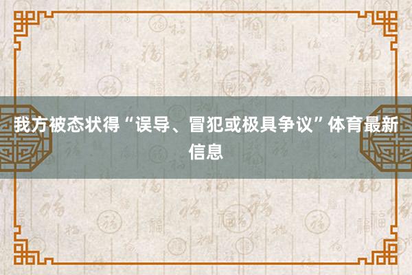 我方被态状得“误导、冒犯或极具争议”体育最新信息
