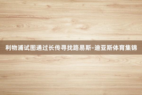 利物浦试图通过长传寻找路易斯-迪亚斯体育集锦