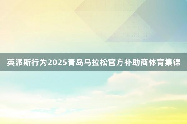 英派斯行为2025青岛马拉松官方补助商体育集锦
