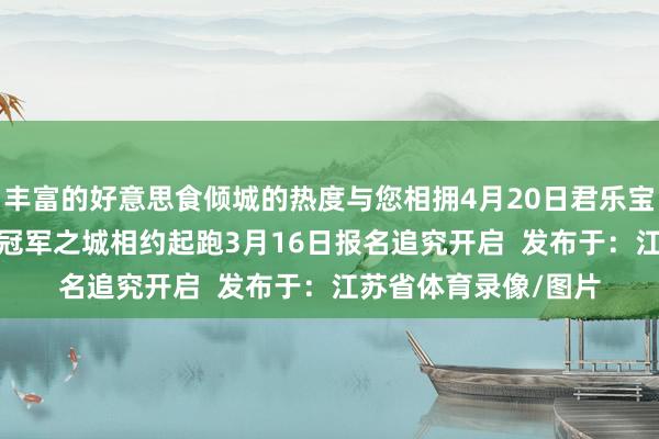 丰富的好意思食倾城的热度与您相拥4月20日君乐宝2025保定马拉松在冠军之城相约起跑3月16日报名追究开启  发布于:江苏省体育录像/图片