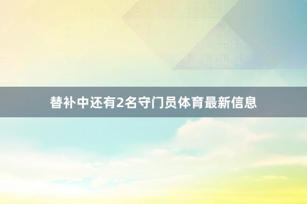 替补中还有2名守门员体育最新信息