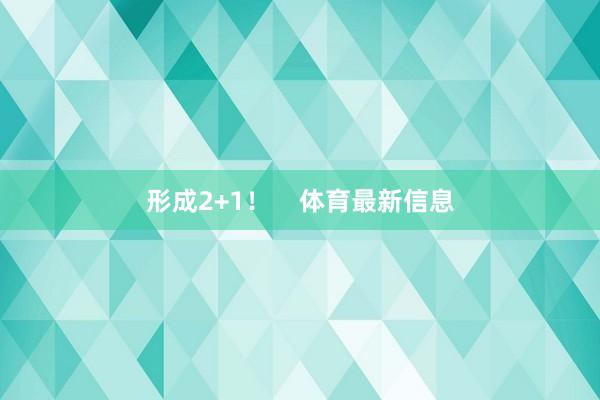 形成2+1！    体育最新信息
