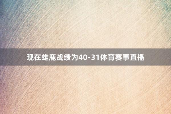 现在雄鹿战绩为40-31体育赛事直播