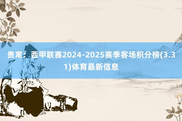 贵寓:西甲联赛2024-2025赛季客场积分榜(3.31)体育最新信息