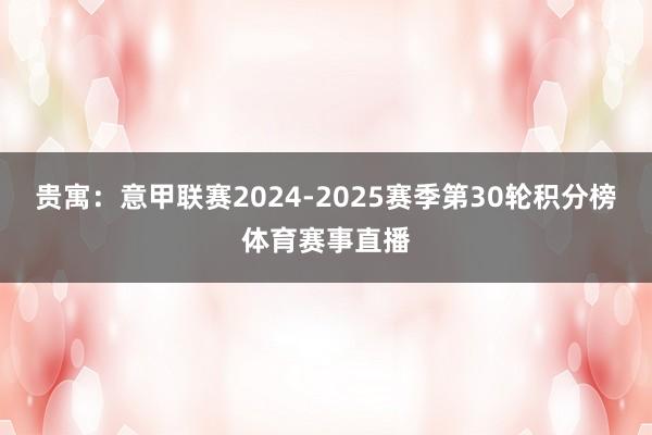 贵寓:意甲联赛2024-2025赛季第30轮积分榜体育赛事直播