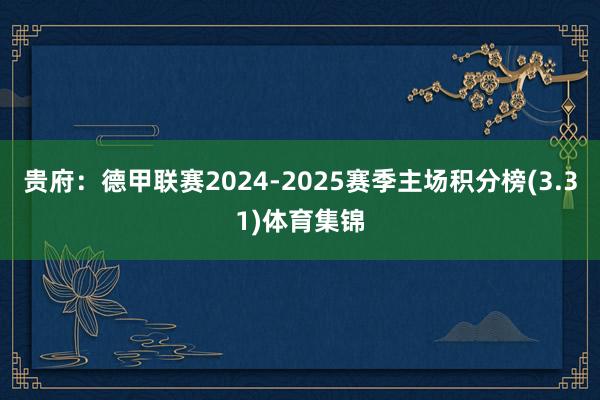 贵府:德甲联赛2024-2025赛季主场积分榜(3.31)体育集锦