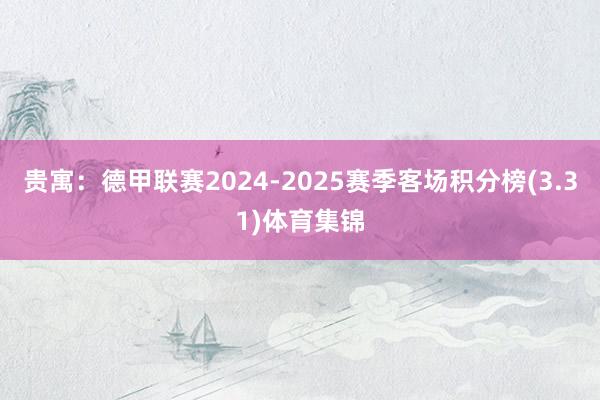 贵寓:德甲联赛2024-2025赛季客场积分榜(3.31)体育集锦
