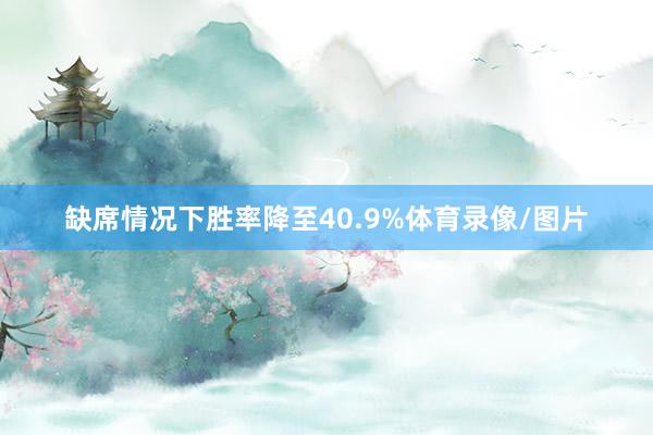 缺席情况下胜率降至40.9%体育录像/图片