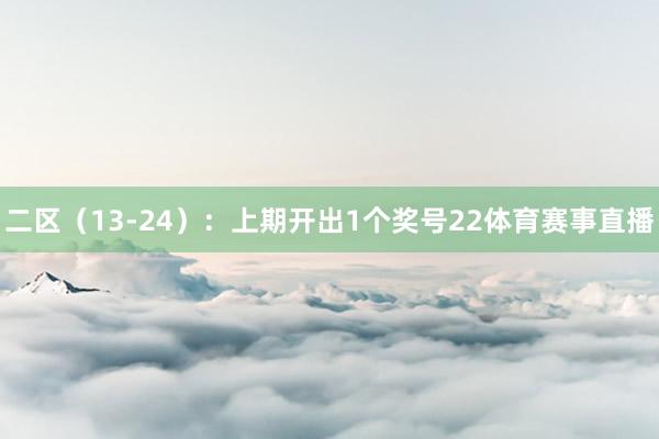 二区(13-24):上期开出1个奖号22体育赛事直播