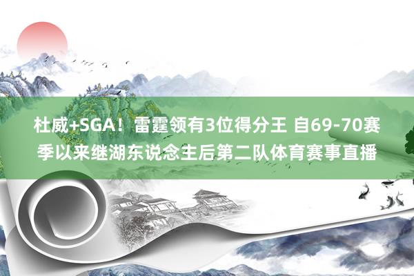 杜威+SGA！雷霆领有3位得分王 自69-70赛季以来继湖东说念主后第二队体育赛事直播