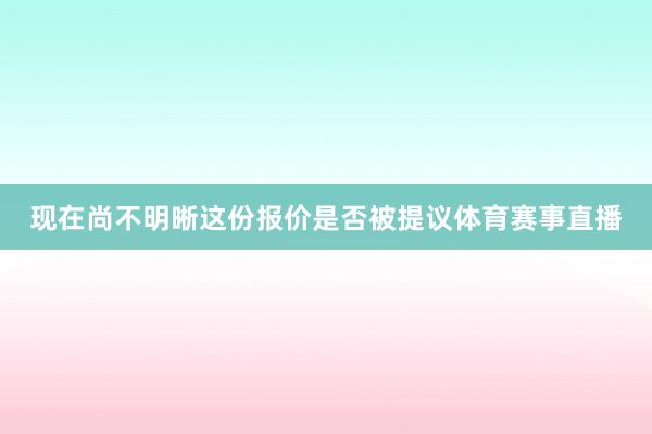 现在尚不明晰这份报价是否被提议体育赛事直播