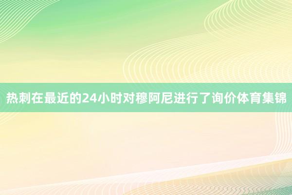 热刺在最近的24小时对穆阿尼进行了询价体育集锦