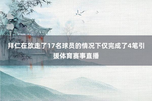 拜仁在放走了17名球员的情况下仅完成了4笔引援体育赛事直播