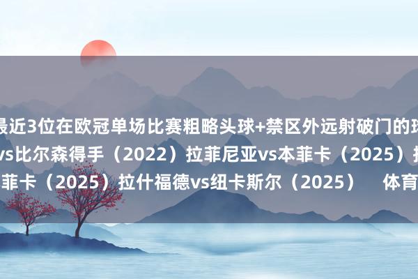 最近3位在欧冠单场比赛粗略头球+禁区外远射破门的球员均为巴萨球员：莱万vs比尔森得手（2022）拉菲尼亚vs本菲卡（2025）拉什福德vs纽卡斯尔（2025）    体育赛事直播