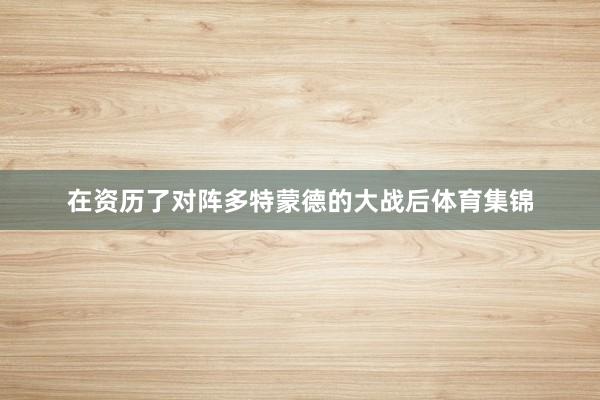 在资历了对阵多特蒙德的大战后体育集锦