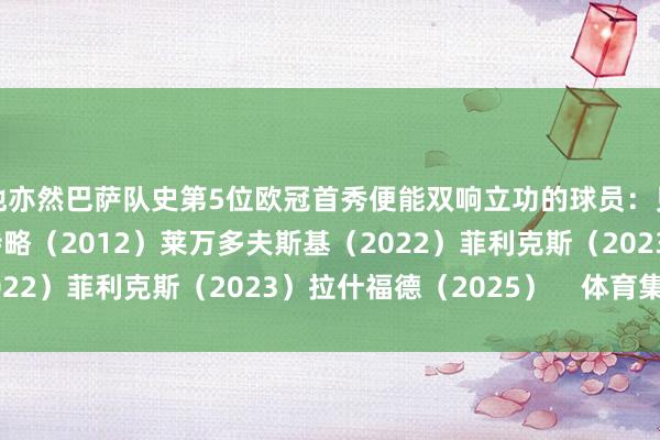 他亦然巴萨队史第5位欧冠首秀便能双响立功的球员：贝吉里斯坦（1993）特略（2012）莱万多夫斯基（2022）菲利克斯（2023）拉什福德（2025）    体育集锦