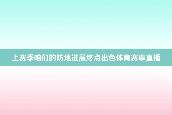 上赛季咱们的防地进展终点出色体育赛事直播